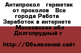 Антипрокол - герметик от проколов - Все города Работа » Заработок в интернете   . Московская обл.,Долгопрудный г.